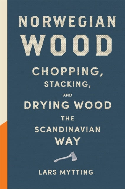 Norwegian Wood : The guide to chopping, stacking and drying wood the Scandinavian way