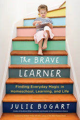 The Brave Learner : Finding Everyday Magic in Homeschool, Learning, and Life